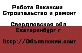 Работа Вакансии - Строительство и ремонт. Свердловская обл.,Екатеринбург г.